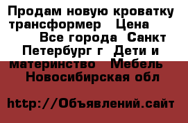 Продам новую кроватку-трансформер › Цена ­ 6 000 - Все города, Санкт-Петербург г. Дети и материнство » Мебель   . Новосибирская обл.